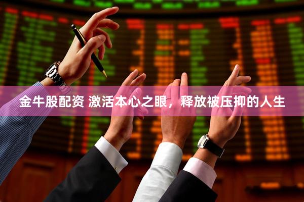 金牛股配资 激活本心之眼，释放被压抑的人生