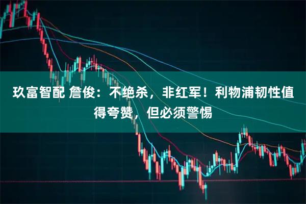 玖富智配 詹俊：不绝杀，非红军！利物浦韧性值得夸赞，但必须警惕