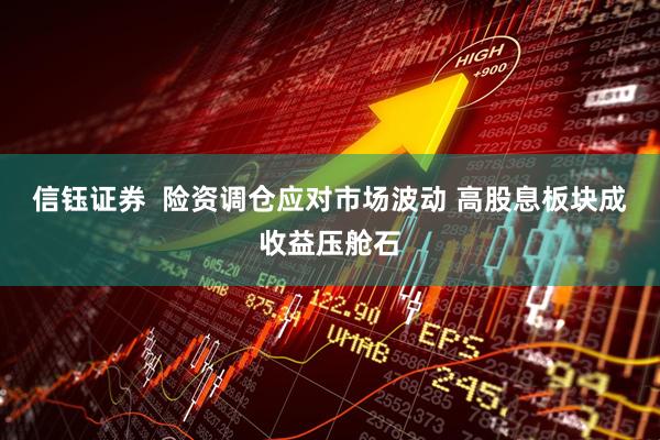 信钰证券  险资调仓应对市场波动 高股息板块成收益压舱石