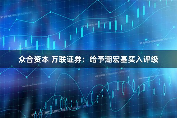 众合资本 万联证券：给予潮宏基买入评级