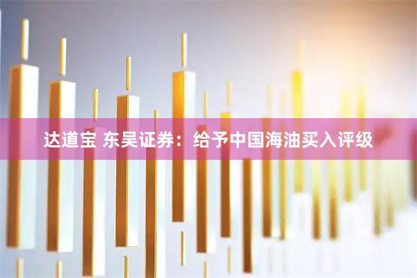 达道宝 东吴证券：给予中国海油买入评级