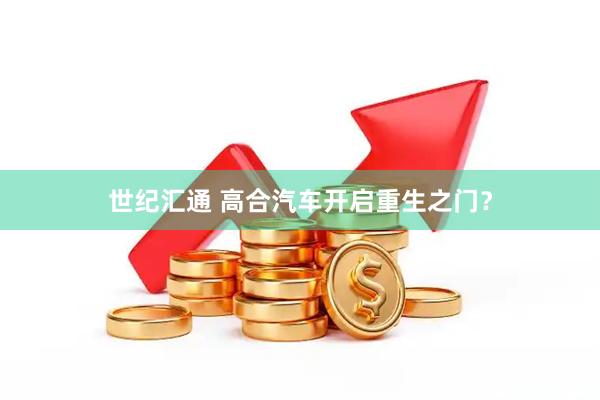世纪汇通 高合汽车开启重生之门？