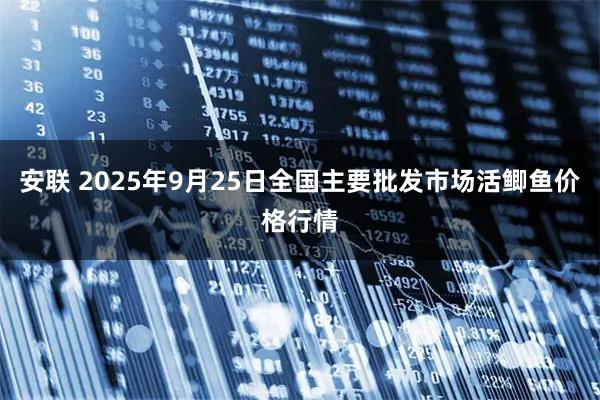 安联 2025年9月25日全国主要批发市场活鲫鱼价格行情