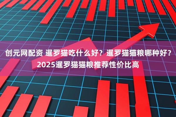 创元网配资 暹罗猫吃什么好？暹罗猫猫粮哪种好？2025暹罗猫猫粮推荐性价比高