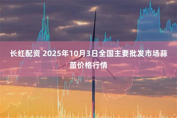 长红配资 2025年10月3日全国主要批发市场蒜苗价格行情