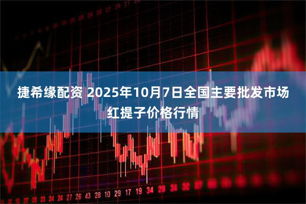 捷希缘配资 2025年10月7日全国主要批发市场红提子价格行情