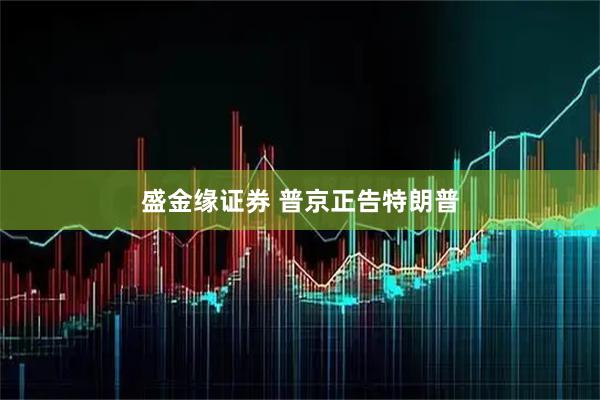 盛金缘证券 普京正告特朗普
