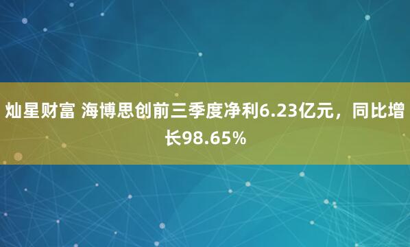 灿星财富 海博思创前三季度净利6.23亿元，同比增长98.65%