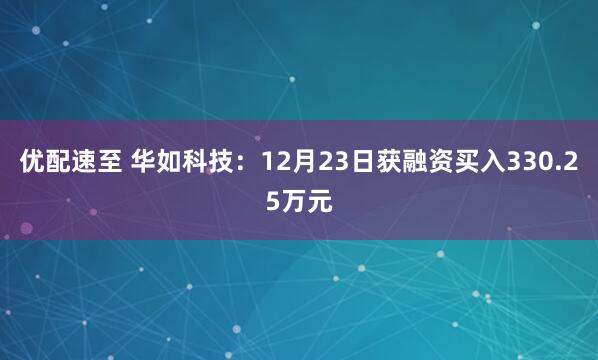优配速至 华如科技：12月23日获融资买入330.25万元