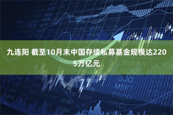 九连阳 截至10月末中国存续私募基金规模达2205万亿元