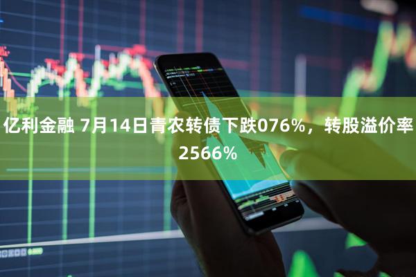 亿利金融 7月14日青农转债下跌076%，转股溢价率2566%